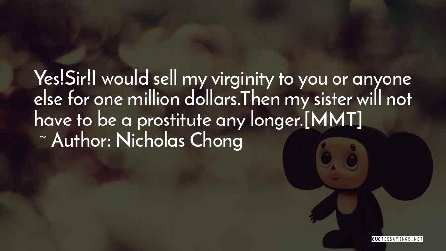 Nicholas Chong Quotes: Yes!sir!i Would Sell My Virginity To You Or Anyone Else For One Million Dollars.then My Sister Will Not Have To