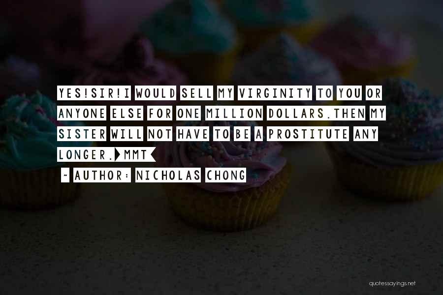 Nicholas Chong Quotes: Yes!sir!i Would Sell My Virginity To You Or Anyone Else For One Million Dollars.then My Sister Will Not Have To