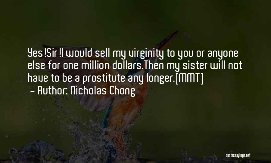 Nicholas Chong Quotes: Yes!sir!i Would Sell My Virginity To You Or Anyone Else For One Million Dollars.then My Sister Will Not Have To