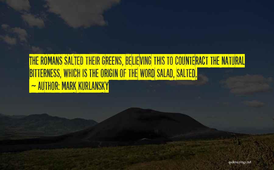 Mark Kurlansky Quotes: The Romans Salted Their Greens, Believing This To Counteract The Natural Bitterness, Which Is The Origin Of The Word Salad,