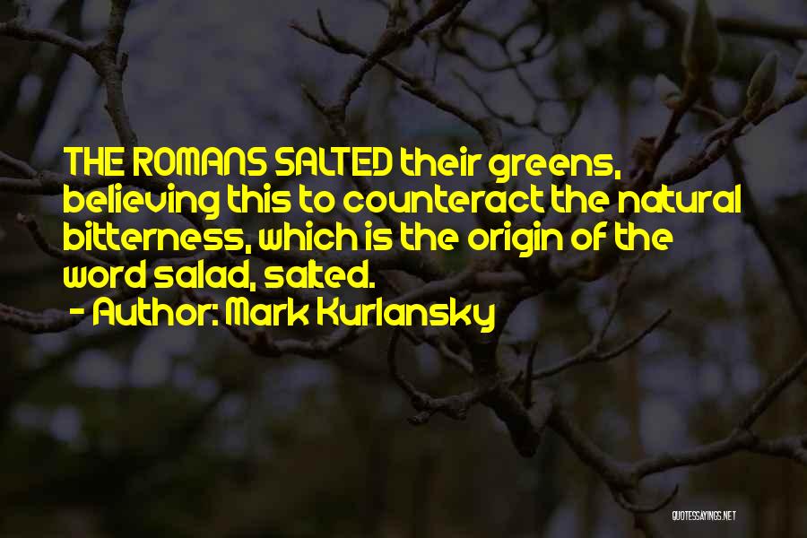 Mark Kurlansky Quotes: The Romans Salted Their Greens, Believing This To Counteract The Natural Bitterness, Which Is The Origin Of The Word Salad,