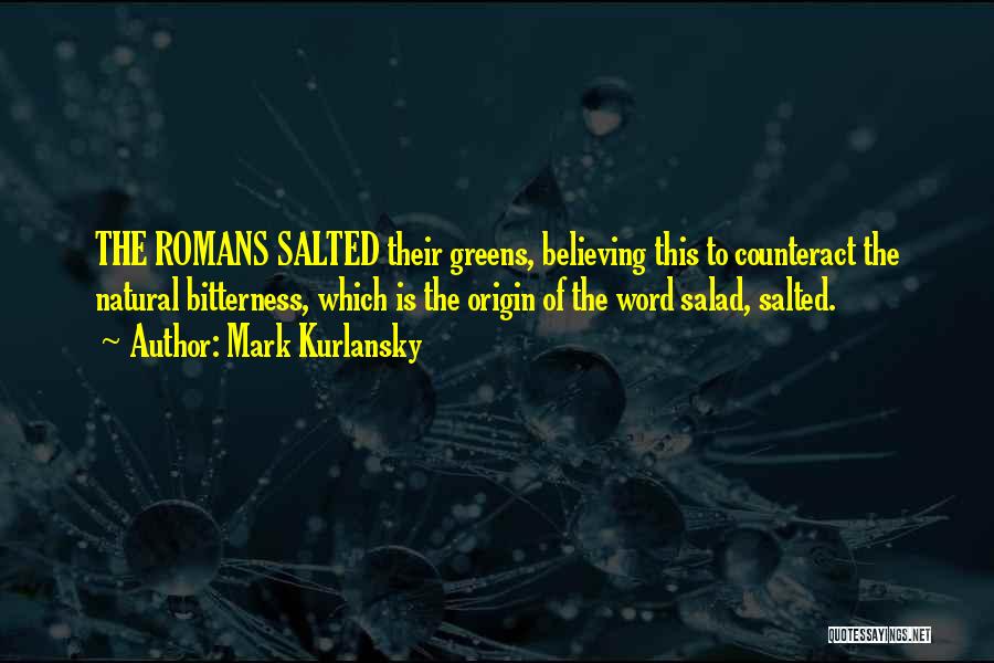 Mark Kurlansky Quotes: The Romans Salted Their Greens, Believing This To Counteract The Natural Bitterness, Which Is The Origin Of The Word Salad,