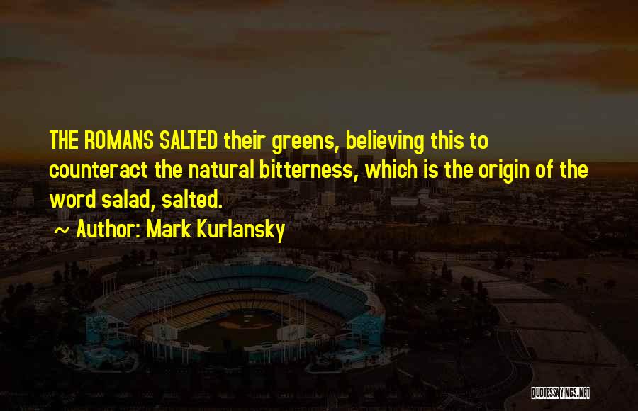 Mark Kurlansky Quotes: The Romans Salted Their Greens, Believing This To Counteract The Natural Bitterness, Which Is The Origin Of The Word Salad,