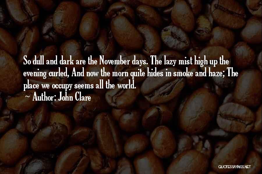 John Clare Quotes: So Dull And Dark Are The November Days. The Lazy Mist High Up The Evening Curled, And Now The Morn