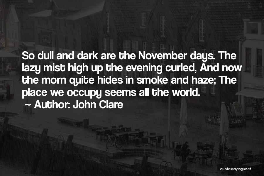 John Clare Quotes: So Dull And Dark Are The November Days. The Lazy Mist High Up The Evening Curled, And Now The Morn