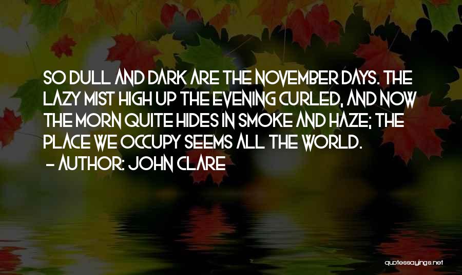 John Clare Quotes: So Dull And Dark Are The November Days. The Lazy Mist High Up The Evening Curled, And Now The Morn