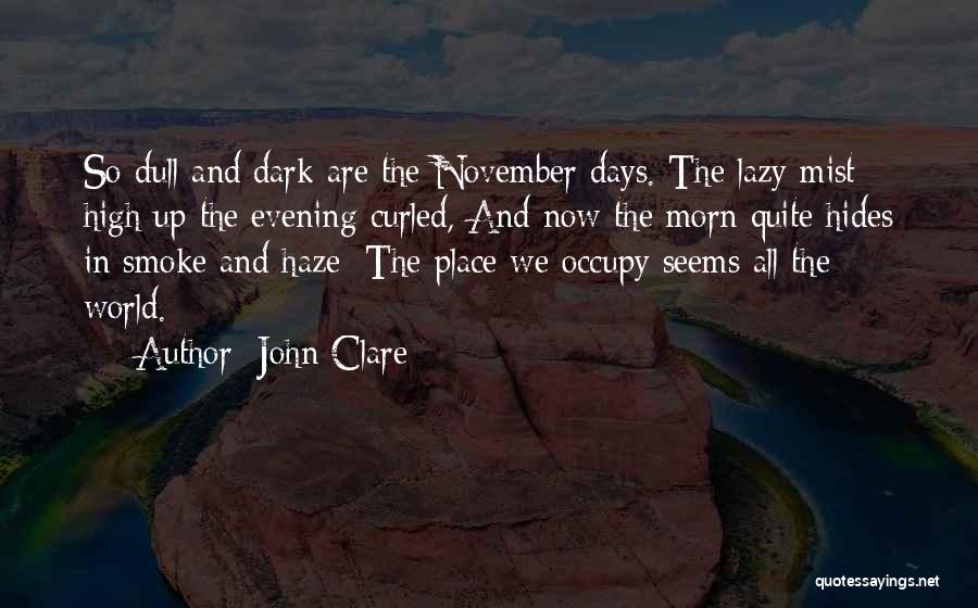 John Clare Quotes: So Dull And Dark Are The November Days. The Lazy Mist High Up The Evening Curled, And Now The Morn