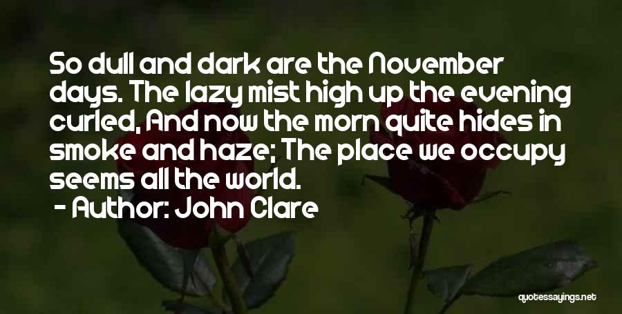 John Clare Quotes: So Dull And Dark Are The November Days. The Lazy Mist High Up The Evening Curled, And Now The Morn