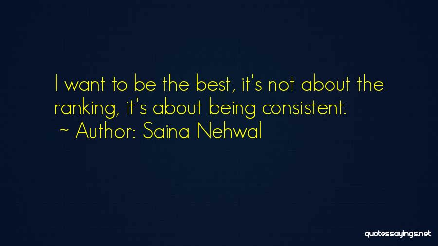 Saina Nehwal Quotes: I Want To Be The Best, It's Not About The Ranking, It's About Being Consistent.