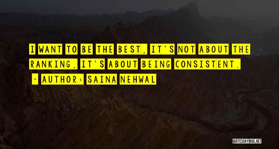 Saina Nehwal Quotes: I Want To Be The Best, It's Not About The Ranking, It's About Being Consistent.