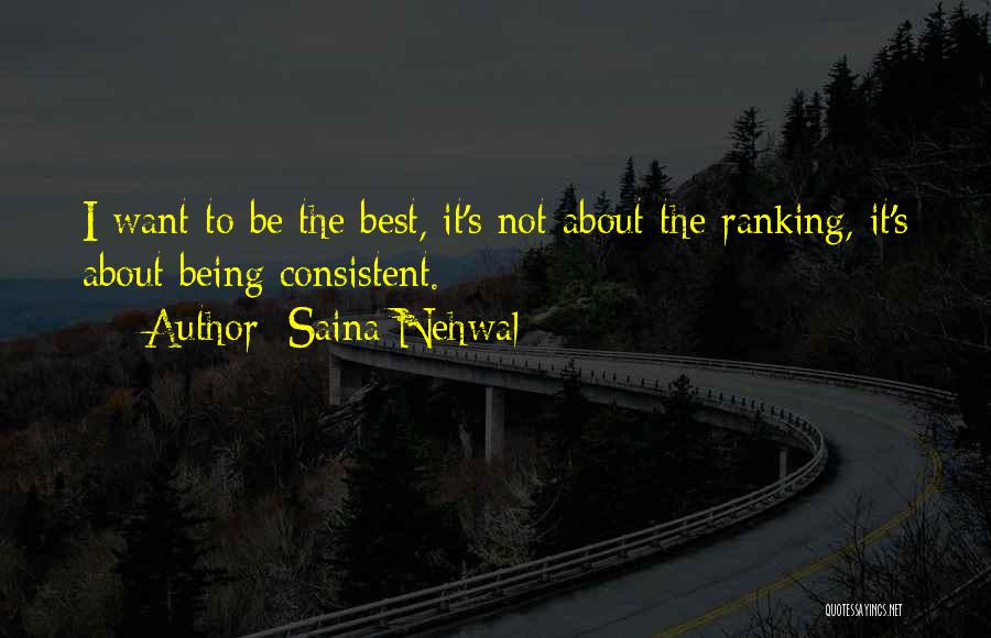 Saina Nehwal Quotes: I Want To Be The Best, It's Not About The Ranking, It's About Being Consistent.