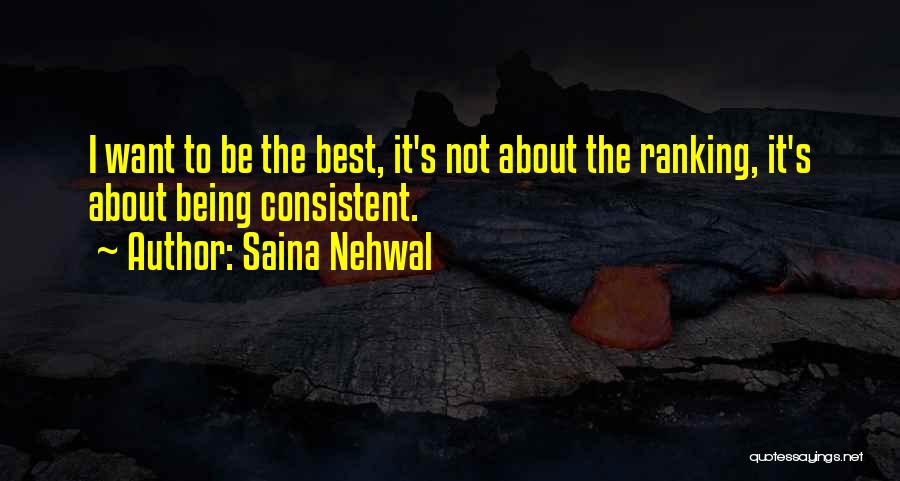 Saina Nehwal Quotes: I Want To Be The Best, It's Not About The Ranking, It's About Being Consistent.