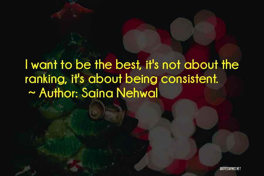 Saina Nehwal Quotes: I Want To Be The Best, It's Not About The Ranking, It's About Being Consistent.