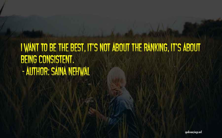 Saina Nehwal Quotes: I Want To Be The Best, It's Not About The Ranking, It's About Being Consistent.