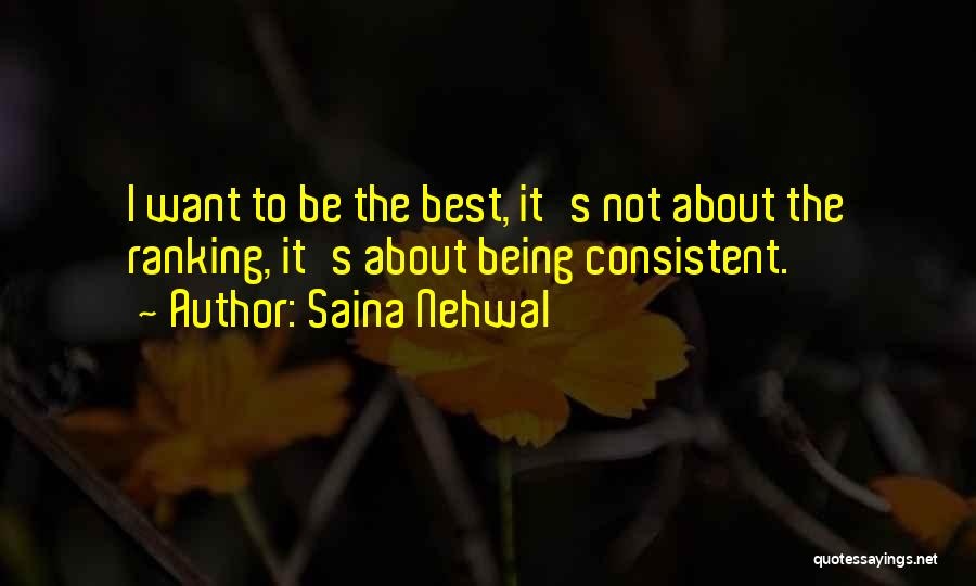 Saina Nehwal Quotes: I Want To Be The Best, It's Not About The Ranking, It's About Being Consistent.