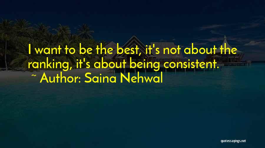 Saina Nehwal Quotes: I Want To Be The Best, It's Not About The Ranking, It's About Being Consistent.