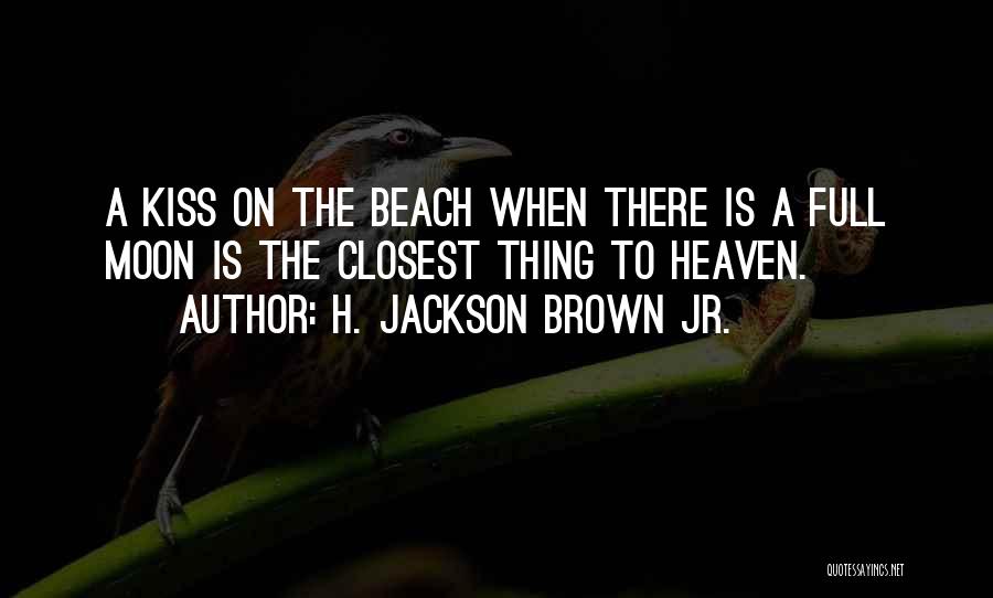 H. Jackson Brown Jr. Quotes: A Kiss On The Beach When There Is A Full Moon Is The Closest Thing To Heaven.