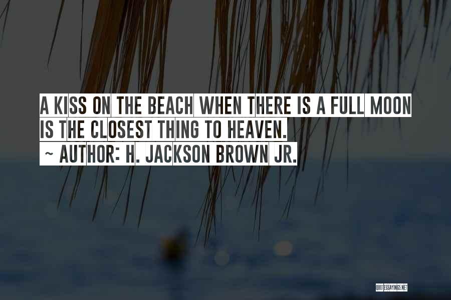 H. Jackson Brown Jr. Quotes: A Kiss On The Beach When There Is A Full Moon Is The Closest Thing To Heaven.