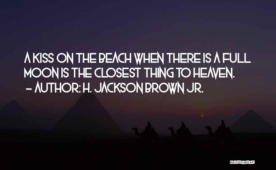 H. Jackson Brown Jr. Quotes: A Kiss On The Beach When There Is A Full Moon Is The Closest Thing To Heaven.