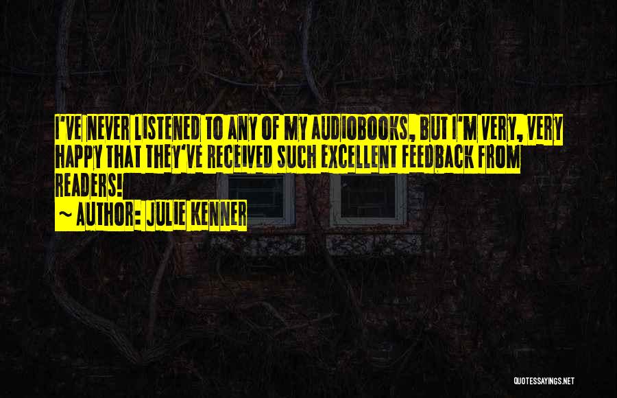 Julie Kenner Quotes: I've Never Listened To Any Of My Audiobooks, But I'm Very, Very Happy That They've Received Such Excellent Feedback From