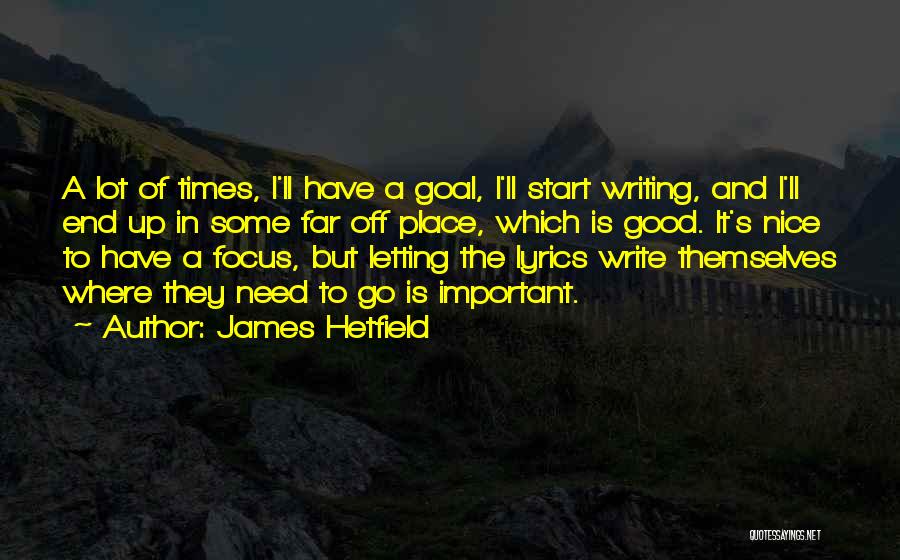 James Hetfield Quotes: A Lot Of Times, I'll Have A Goal, I'll Start Writing, And I'll End Up In Some Far Off Place,