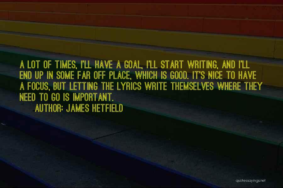 James Hetfield Quotes: A Lot Of Times, I'll Have A Goal, I'll Start Writing, And I'll End Up In Some Far Off Place,