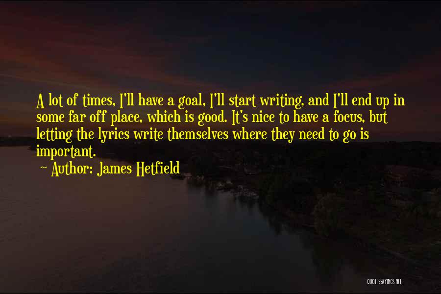 James Hetfield Quotes: A Lot Of Times, I'll Have A Goal, I'll Start Writing, And I'll End Up In Some Far Off Place,