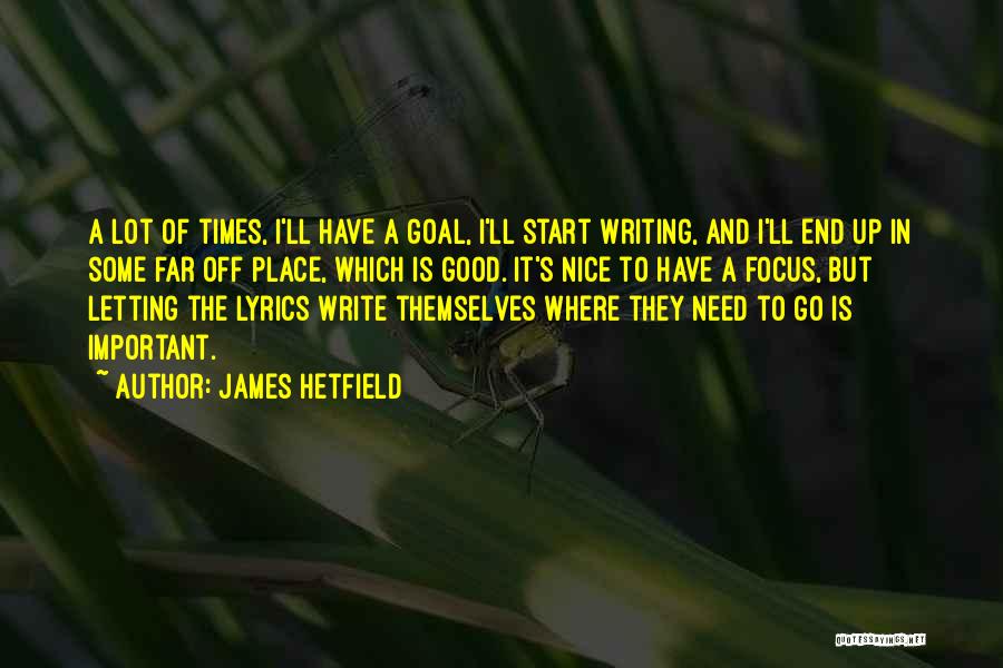 James Hetfield Quotes: A Lot Of Times, I'll Have A Goal, I'll Start Writing, And I'll End Up In Some Far Off Place,