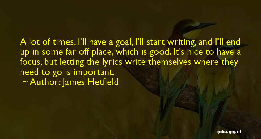 James Hetfield Quotes: A Lot Of Times, I'll Have A Goal, I'll Start Writing, And I'll End Up In Some Far Off Place,