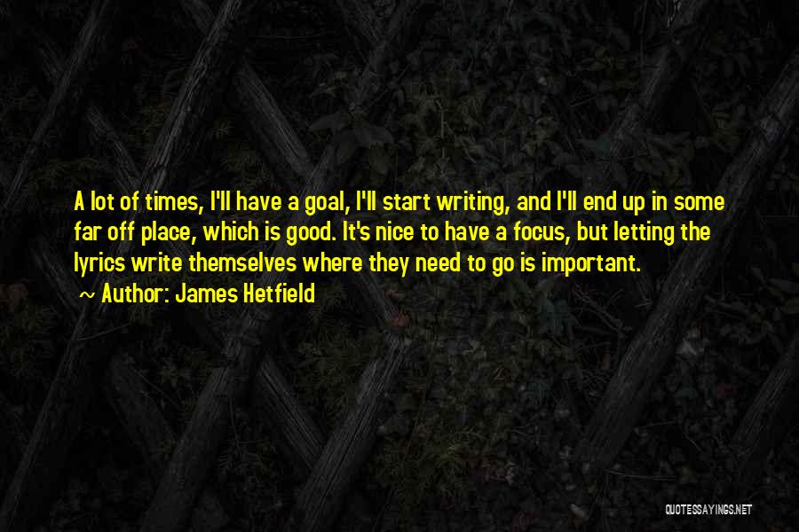 James Hetfield Quotes: A Lot Of Times, I'll Have A Goal, I'll Start Writing, And I'll End Up In Some Far Off Place,