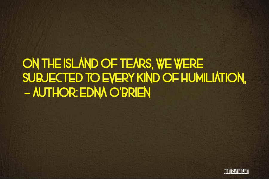 Edna O'Brien Quotes: On The Island Of Tears, We Were Subjected To Every Kind Of Humiliation,