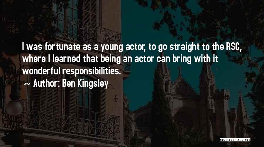 Ben Kingsley Quotes: I Was Fortunate As A Young Actor, To Go Straight To The Rsc, Where I Learned That Being An Actor