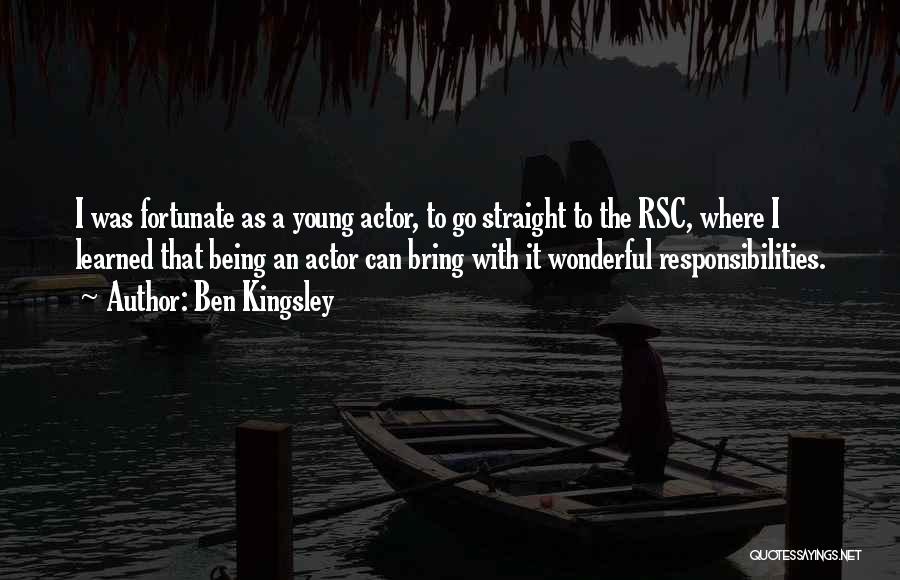 Ben Kingsley Quotes: I Was Fortunate As A Young Actor, To Go Straight To The Rsc, Where I Learned That Being An Actor