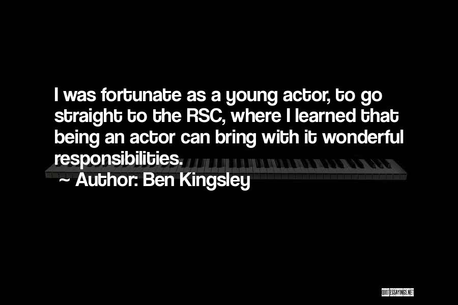 Ben Kingsley Quotes: I Was Fortunate As A Young Actor, To Go Straight To The Rsc, Where I Learned That Being An Actor