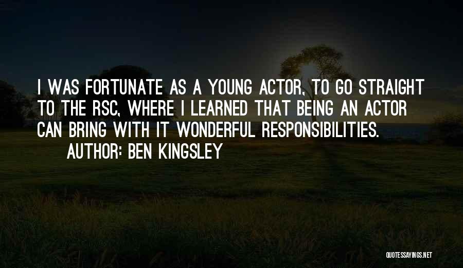 Ben Kingsley Quotes: I Was Fortunate As A Young Actor, To Go Straight To The Rsc, Where I Learned That Being An Actor