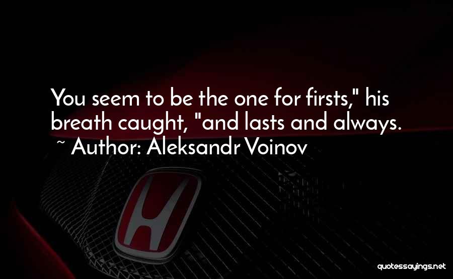 Aleksandr Voinov Quotes: You Seem To Be The One For Firsts, His Breath Caught, And Lasts And Always.