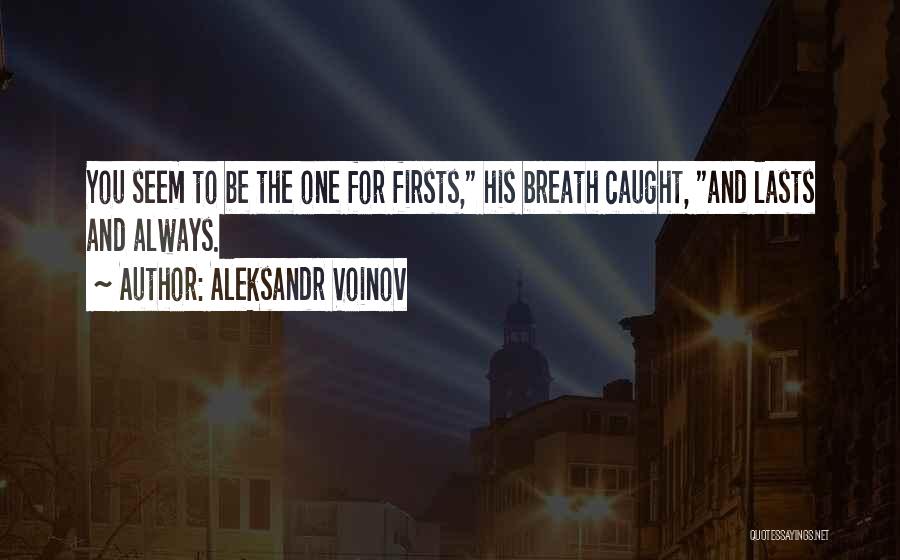 Aleksandr Voinov Quotes: You Seem To Be The One For Firsts, His Breath Caught, And Lasts And Always.