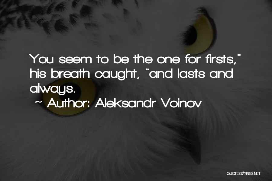 Aleksandr Voinov Quotes: You Seem To Be The One For Firsts, His Breath Caught, And Lasts And Always.