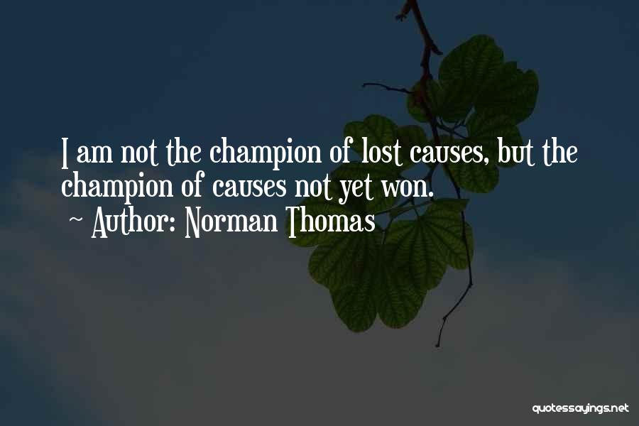 Norman Thomas Quotes: I Am Not The Champion Of Lost Causes, But The Champion Of Causes Not Yet Won.