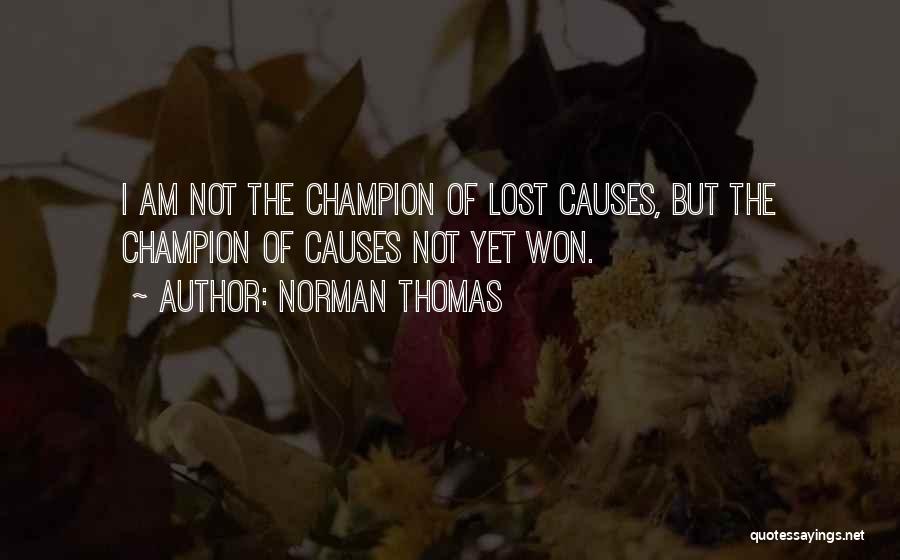 Norman Thomas Quotes: I Am Not The Champion Of Lost Causes, But The Champion Of Causes Not Yet Won.
