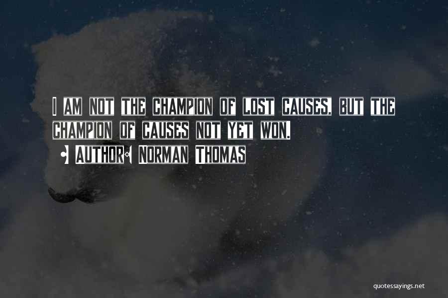 Norman Thomas Quotes: I Am Not The Champion Of Lost Causes, But The Champion Of Causes Not Yet Won.