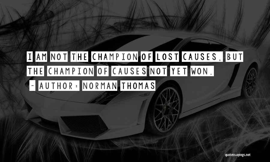 Norman Thomas Quotes: I Am Not The Champion Of Lost Causes, But The Champion Of Causes Not Yet Won.