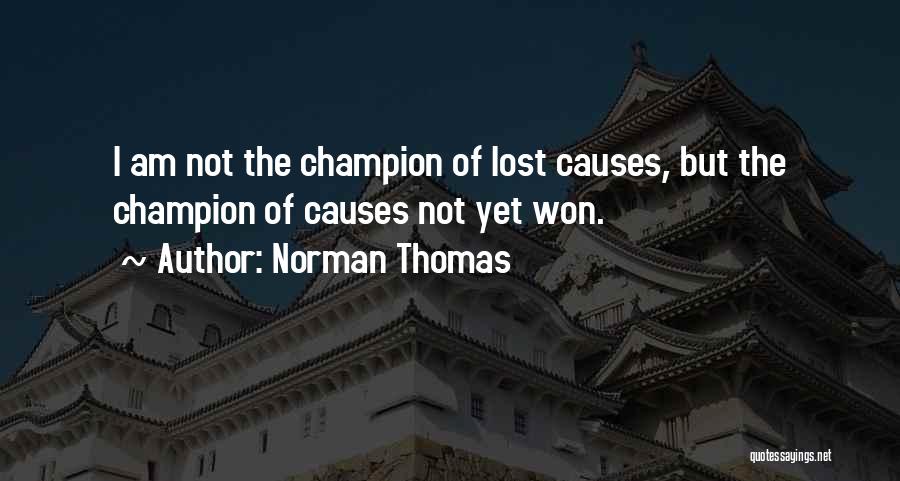 Norman Thomas Quotes: I Am Not The Champion Of Lost Causes, But The Champion Of Causes Not Yet Won.