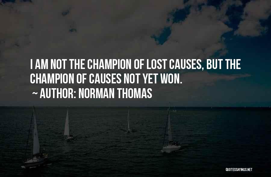 Norman Thomas Quotes: I Am Not The Champion Of Lost Causes, But The Champion Of Causes Not Yet Won.