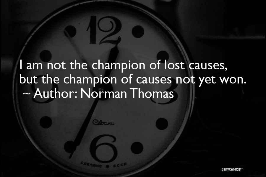 Norman Thomas Quotes: I Am Not The Champion Of Lost Causes, But The Champion Of Causes Not Yet Won.
