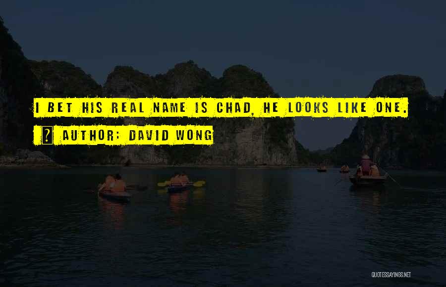 David Wong Quotes: I Bet His Real Name Is Chad, He Looks Like One.