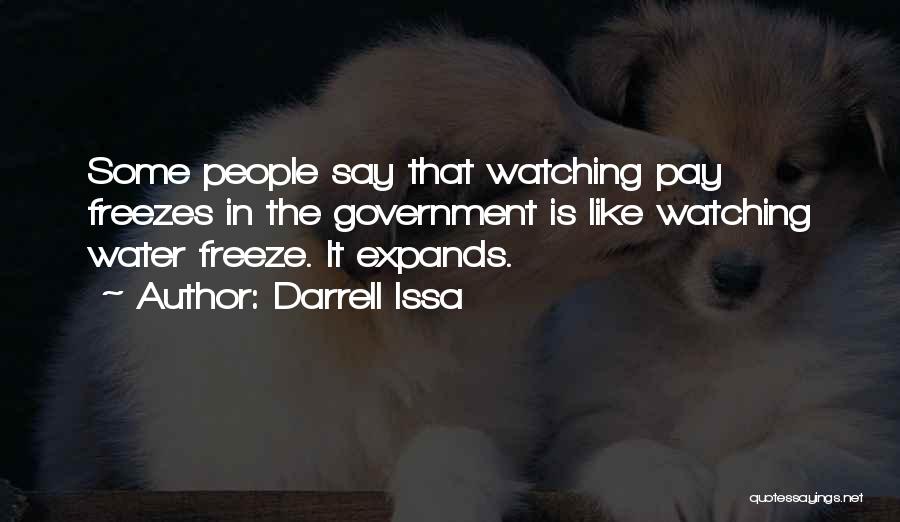 Darrell Issa Quotes: Some People Say That Watching Pay Freezes In The Government Is Like Watching Water Freeze. It Expands.