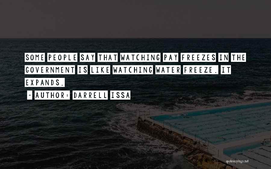 Darrell Issa Quotes: Some People Say That Watching Pay Freezes In The Government Is Like Watching Water Freeze. It Expands.