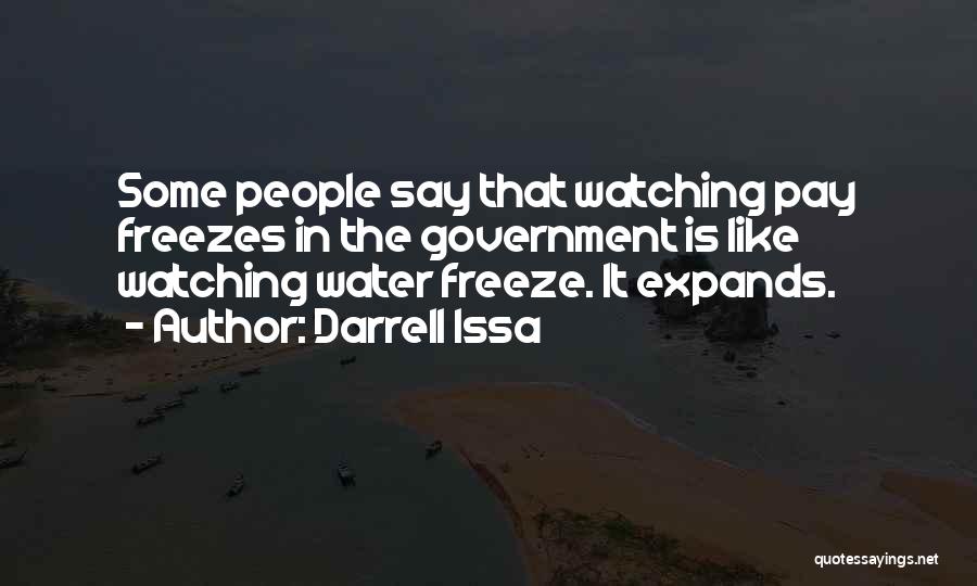 Darrell Issa Quotes: Some People Say That Watching Pay Freezes In The Government Is Like Watching Water Freeze. It Expands.