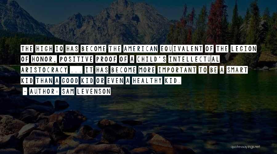 Sam Levenson Quotes: The High Iq Has Become The American Equivalent Of The Legion Of Honor, Positive Proof Of A Child's Intellectual Aristocracy